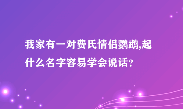 我家有一对费氏情侣鹦鹉,起什么名字容易学会说话？