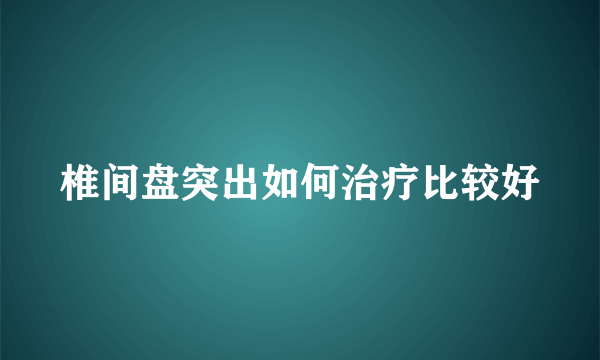 椎间盘突出如何治疗比较好