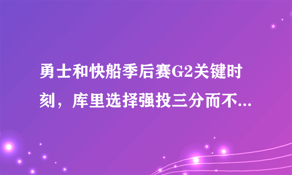 勇士和快船季后赛G2关键时刻，库里选择强投三分而不是突破打两分，这是为什么？