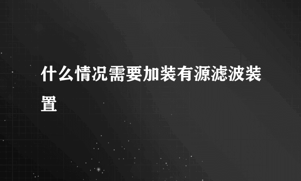 什么情况需要加装有源滤波装置