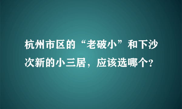 杭州市区的“老破小”和下沙次新的小三居，应该选哪个？