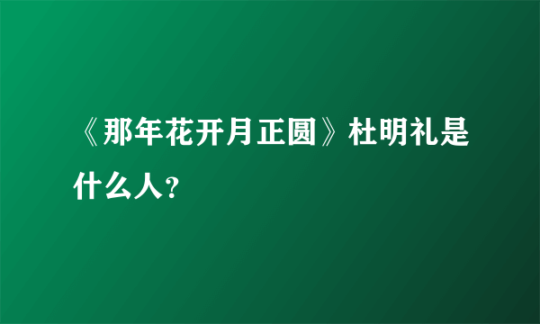 《那年花开月正圆》杜明礼是什么人？