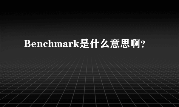 Benchmark是什么意思啊？