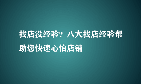 找店没经验？八大找店经验帮助您快速心怡店铺