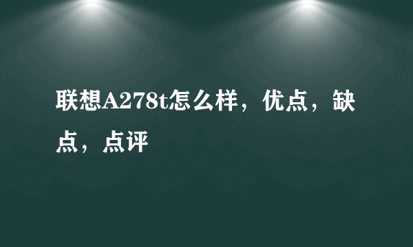 联想A278t怎么样，优点，缺点，点评