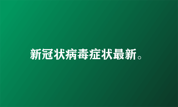 新冠状病毒症状最新。