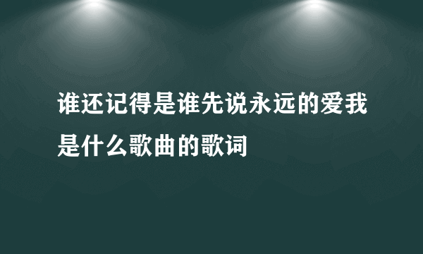 谁还记得是谁先说永远的爱我是什么歌曲的歌词