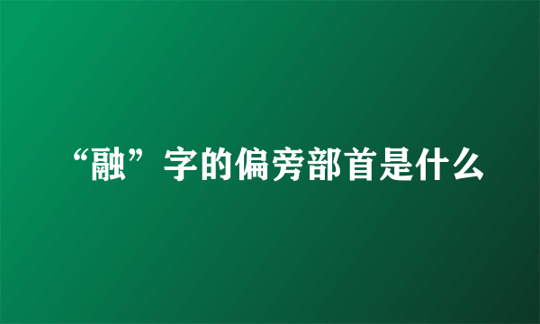 “融”字的偏旁部首是什么