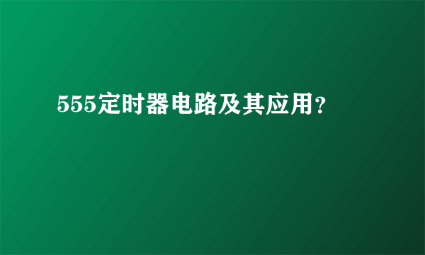 555定时器电路及其应用？