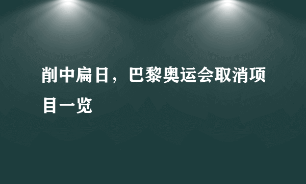 削中扁日，巴黎奥运会取消项目一览