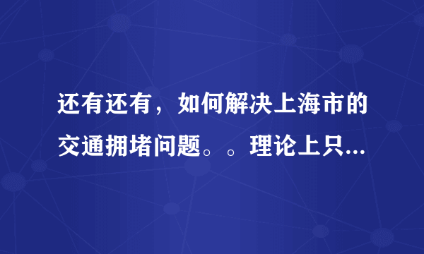 还有还有，如何解决上海市的交通拥堵问题。。理论上只要实际一点就可以，但尽量有点标新立异。中午之前...