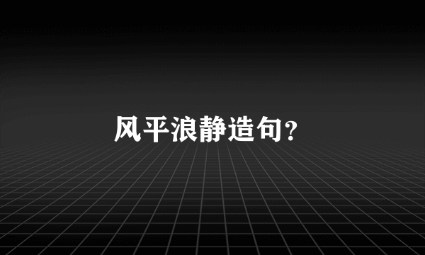 风平浪静造句？