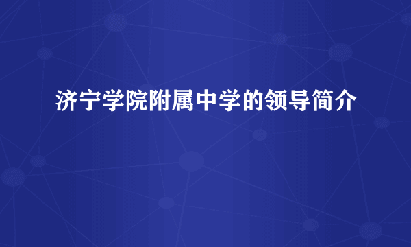 济宁学院附属中学的领导简介