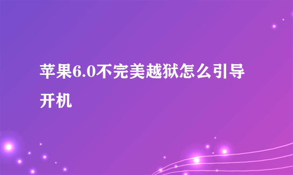 苹果6.0不完美越狱怎么引导开机