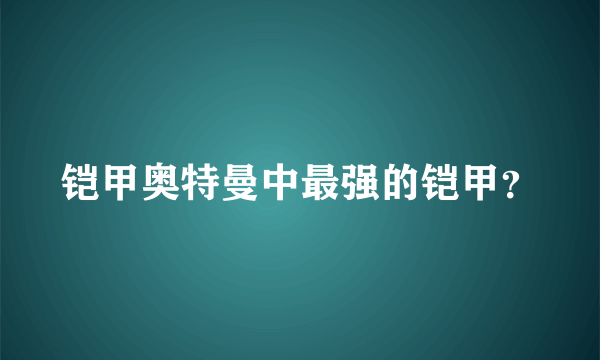 铠甲奥特曼中最强的铠甲？