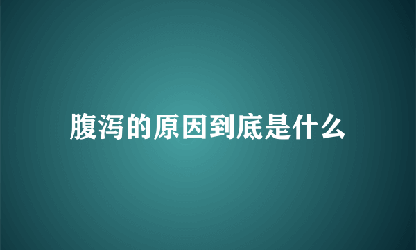 腹泻的原因到底是什么