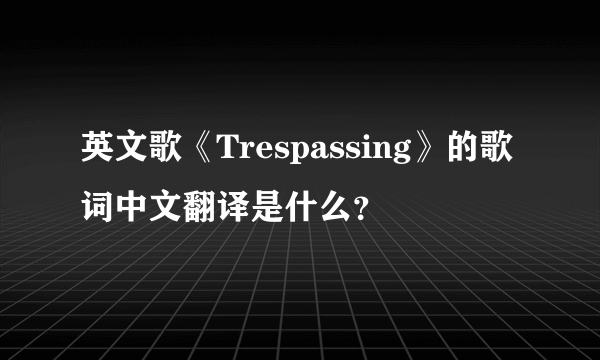 英文歌《Trespassing》的歌词中文翻译是什么？