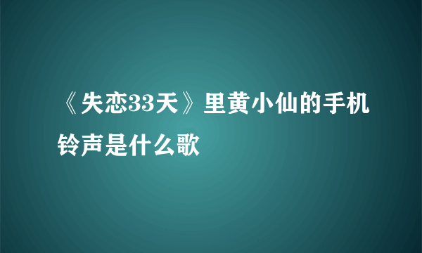 《失恋33天》里黄小仙的手机铃声是什么歌