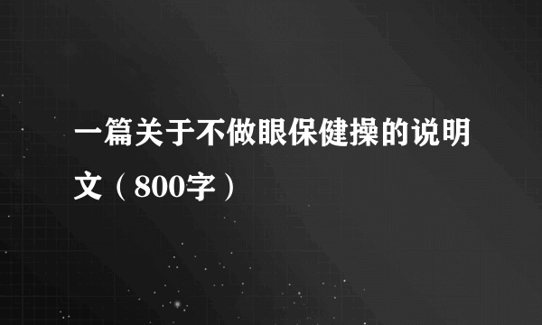 一篇关于不做眼保健操的说明文（800字）