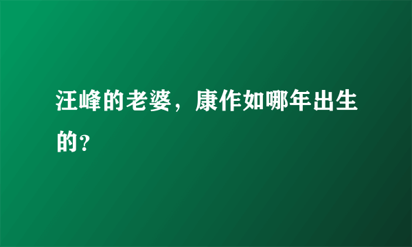 汪峰的老婆，康作如哪年出生的？