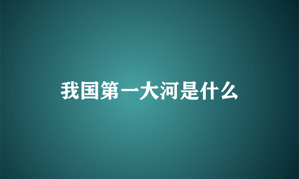 我国第一大河是什么