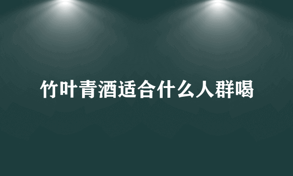 竹叶青酒适合什么人群喝