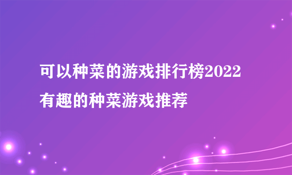 可以种菜的游戏排行榜2022 有趣的种菜游戏推荐