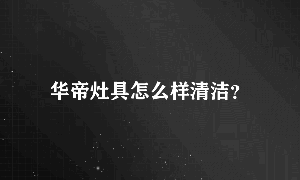 华帝灶具怎么样清洁？