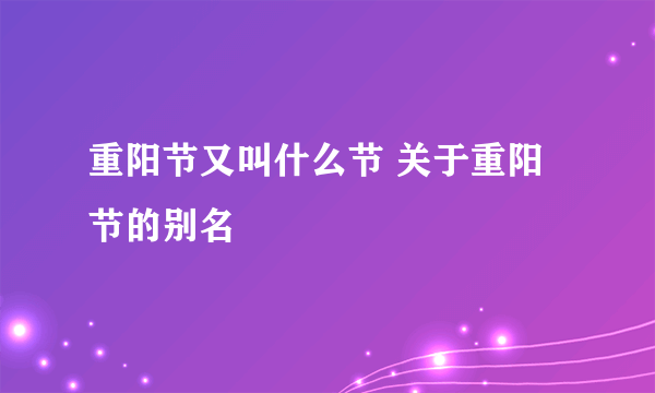 重阳节又叫什么节 关于重阳节的别名