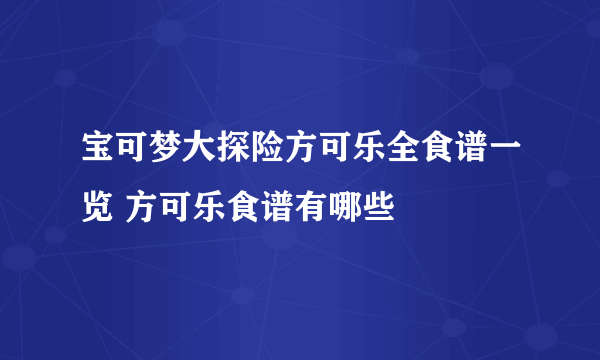 宝可梦大探险方可乐全食谱一览 方可乐食谱有哪些