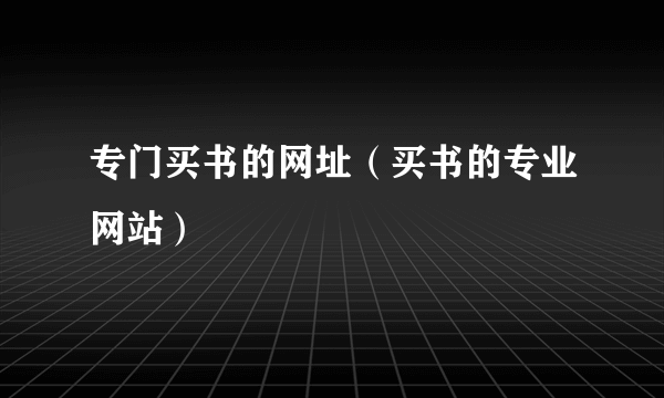 专门买书的网址（买书的专业网站）