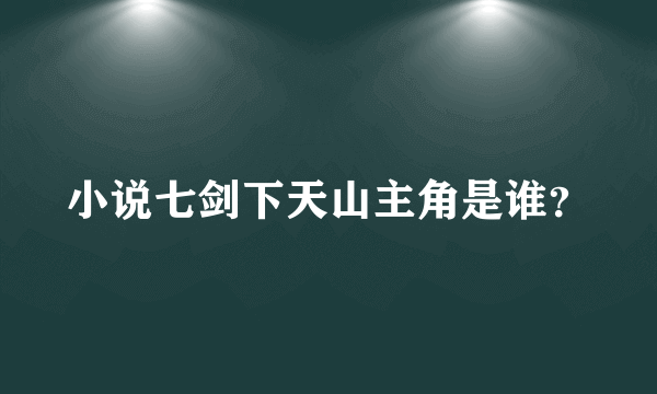 小说七剑下天山主角是谁？