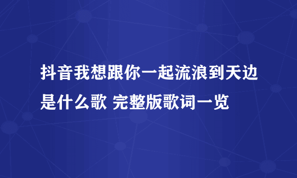 抖音我想跟你一起流浪到天边是什么歌 完整版歌词一览