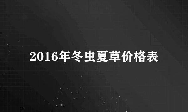 2016年冬虫夏草价格表