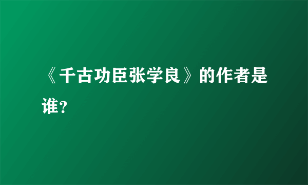 《千古功臣张学良》的作者是谁？