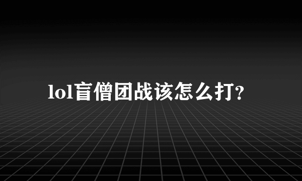 lol盲僧团战该怎么打？