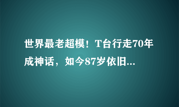 世界最老超模！T台行走70年成神话，如今87岁依旧有小鲜肉追求