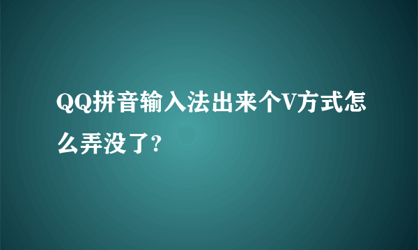 QQ拼音输入法出来个V方式怎么弄没了?