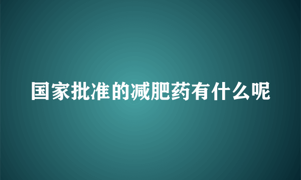 国家批准的减肥药有什么呢