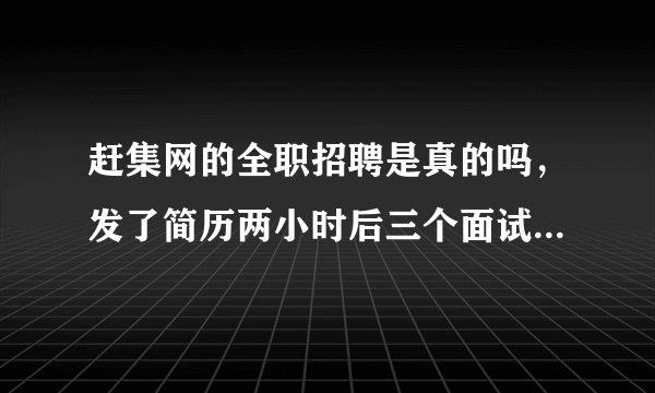 赶集网的全职招聘是真的吗，发了简历两小时后三个面试电话，但是前程无忧投了好多简历都没人理我