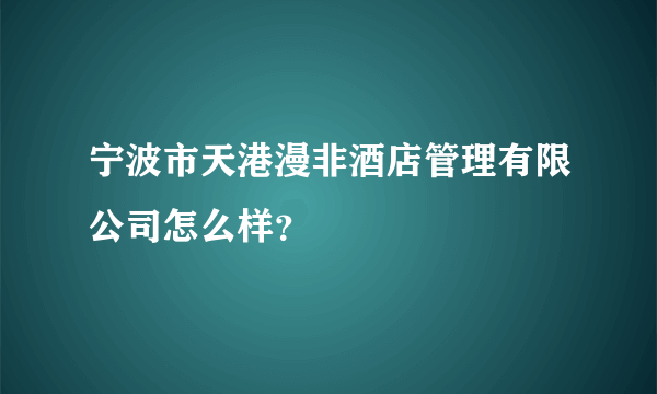 宁波市天港漫非酒店管理有限公司怎么样？