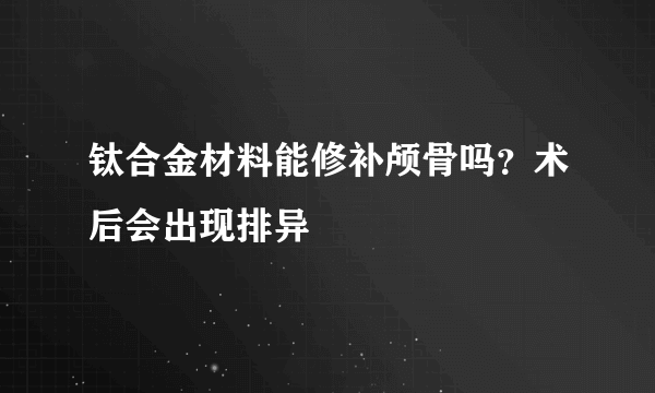 钛合金材料能修补颅骨吗？术后会出现排异