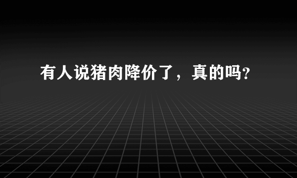 有人说猪肉降价了，真的吗？