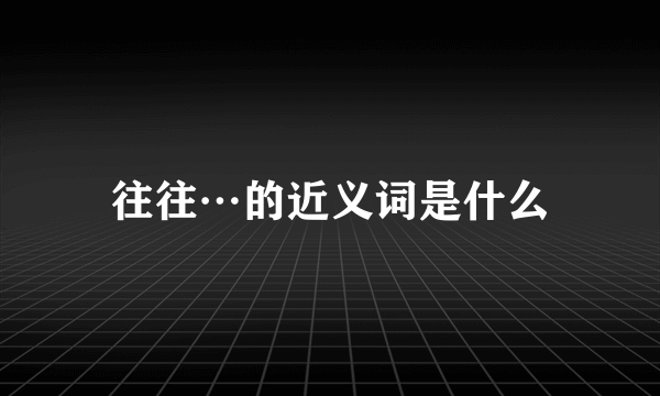 往往…的近义词是什么