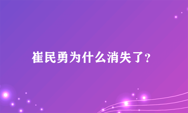 崔民勇为什么消失了？