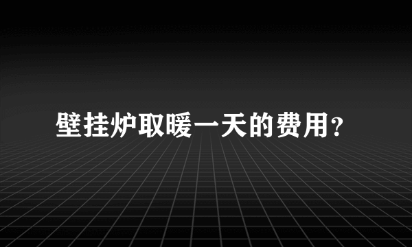 壁挂炉取暖一天的费用？