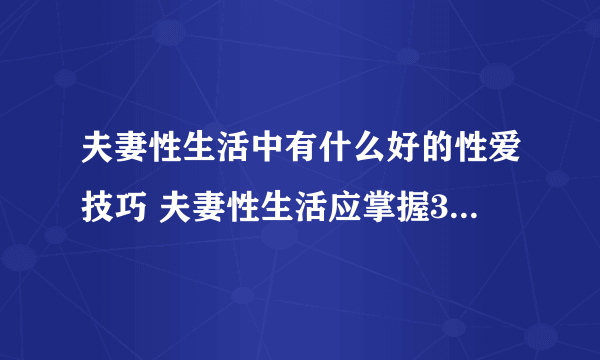 夫妻性生活中有什么好的性爱技巧 夫妻性生活应掌握3个性爱技巧