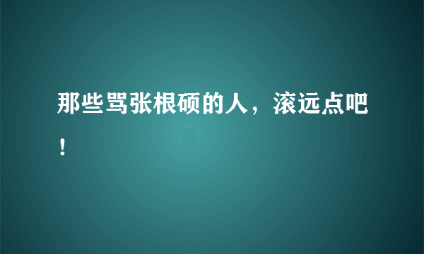 那些骂张根硕的人，滚远点吧！