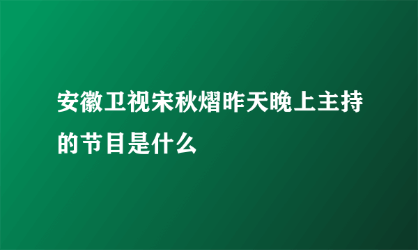 安徽卫视宋秋熠昨天晚上主持的节目是什么