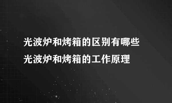 光波炉和烤箱的区别有哪些 光波炉和烤箱的工作原理